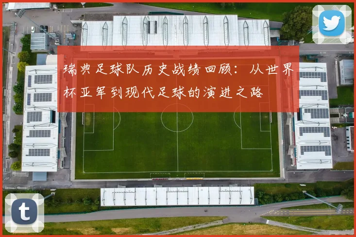 瑞典足球队历史战绩回顾：从世界杯亚军到现代足球的演进之路