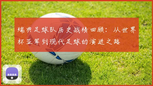 瑞典足球队历史战绩回顾：从世界杯亚军到现代足球的演进之路