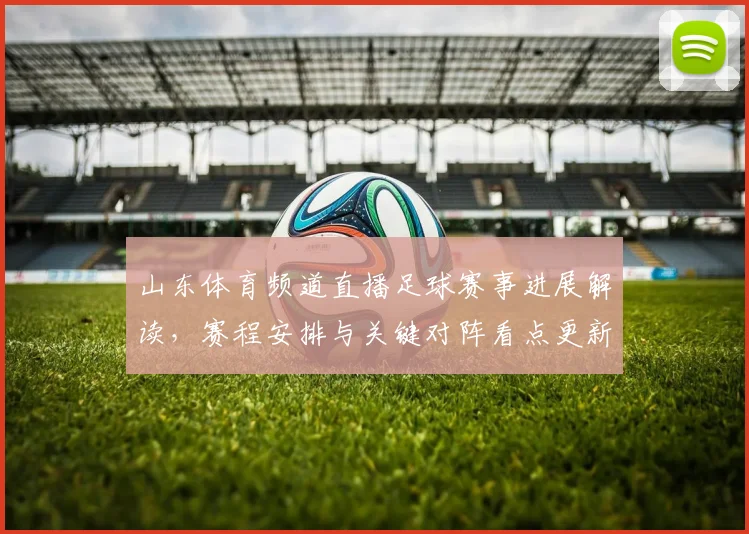 山东体育频道直播足球赛事进展解读，赛程安排与关键对阵看点更新