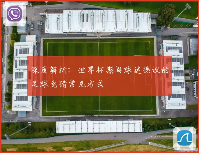 深度解析：世界杯期间球迷热议的足球竞猜常见方式