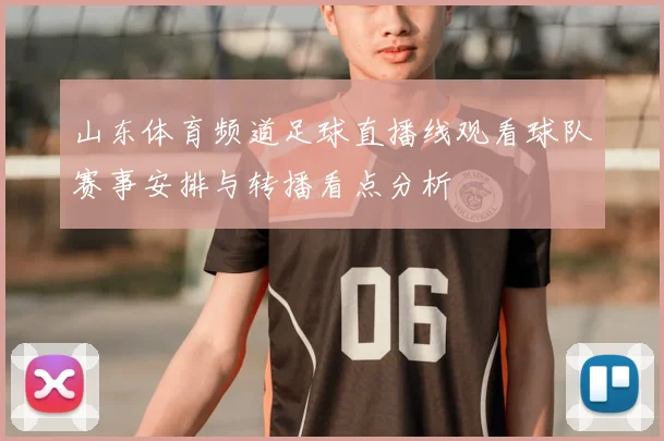 山东体育频道足球直播线观看球队赛事安排与转播看点分析